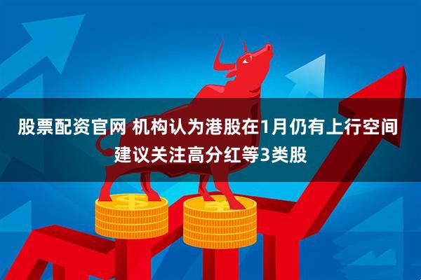 股票配资官网 机构认为港股在1月仍有上行空间 建议关注高分红等3类股