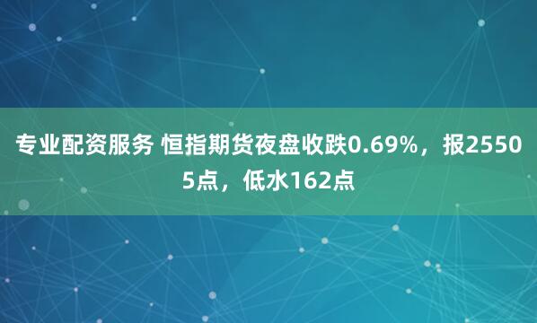 专业配资服务 恒指期货夜盘收跌0.69%，报25505点，低水162点