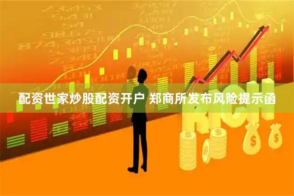 配资世家炒股配资开户 郑商所发布风险提示函