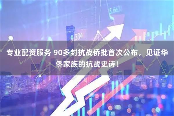 专业配资服务 90多封抗战侨批首次公布，见证华侨家族的抗战史诗！