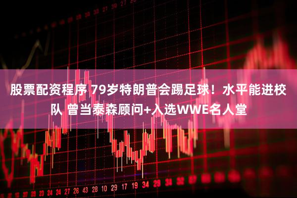 股票配资程序 79岁特朗普会踢足球！水平能进校队 曾当泰森顾问+入选WWE名人堂