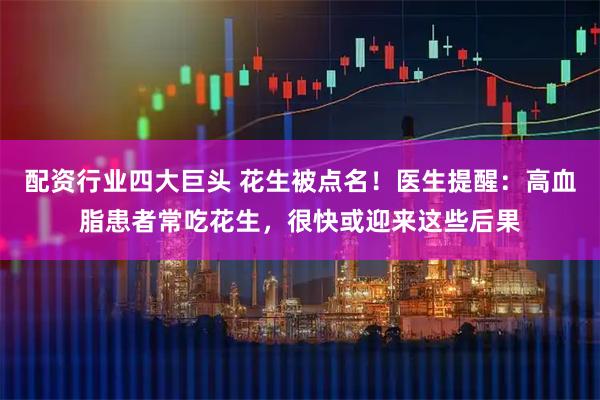配资行业四大巨头 花生被点名！医生提醒：高血脂患者常吃花生，很快或迎来这些后果
