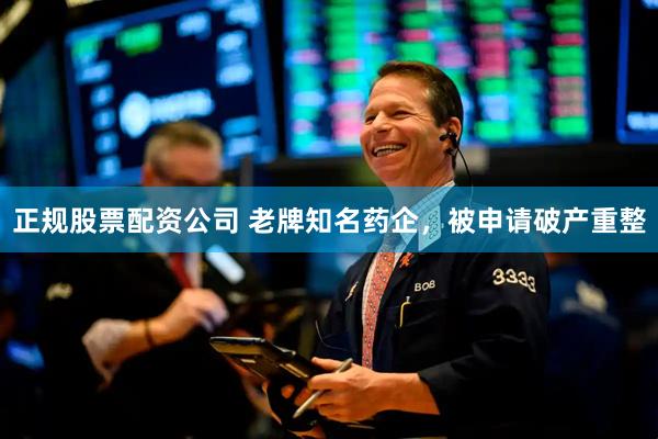 正规股票配资公司 老牌知名药企，被申请破产重整